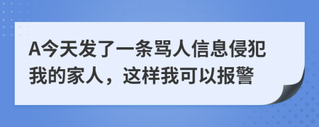 A今天发了一条骂人信息侵犯我的家人，这样我可以报警