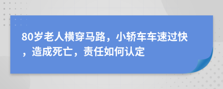 80岁老人横穿马路，小轿车车速过快，造成死亡，责任如何认定