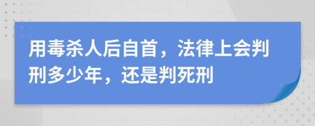 用毒杀人后自首，法律上会判刑多少年，还是判死刑
