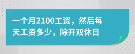 一个月2100工资，然后每天工资多少，除开双休日