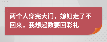 两个人穿完大门，媳妇走了不回来，我想起数要回彩礼