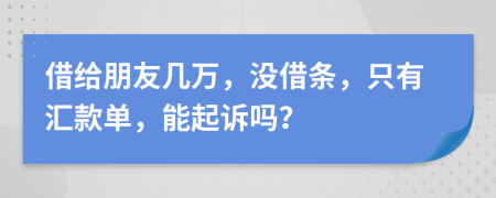 借给朋友几万，没借条，只有汇款单，能起诉吗？