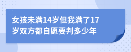 女孩未满14岁但我满了17岁双方都自愿要判多少年