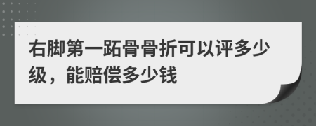 右脚第一跖骨骨折可以评多少级，能赔偿多少钱