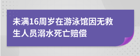 未满16周岁在游泳馆因无救生人员溺水死亡赔偿