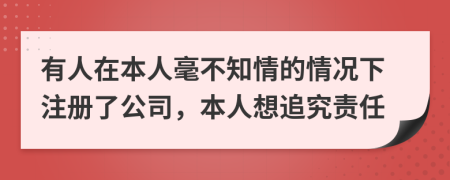 有人在本人毫不知情的情况下注册了公司，本人想追究责任