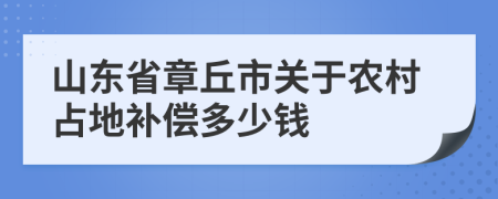 山东省章丘市关于农村占地补偿多少钱