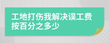 工地打伤我解决误工费按百分之多少