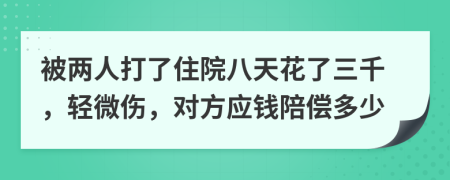 被两人打了住院八天花了三千，轻微伤，对方应钱陪偿多少