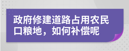 政府修建道路占用农民口粮地，如何补偿呢