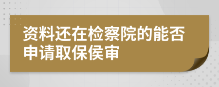 资料还在检察院的能否申请取保侯审