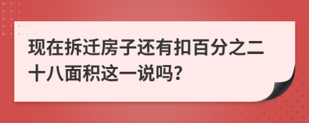 现在拆迁房子还有扣百分之二十八面积这一说吗？