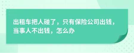 出租车把人碰了，只有保险公司出钱，当事人不出钱，怎么办