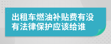 出租车燃油补贴费有没有法律保护应该给谁