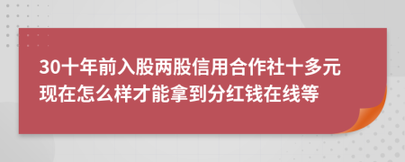 30十年前入股两股信用合作社十多元现在怎么样才能拿到分红钱在线等