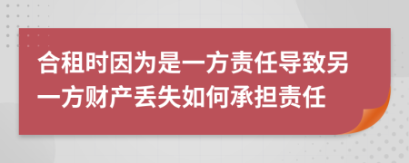 合租时因为是一方责任导致另一方财产丢失如何承担责任