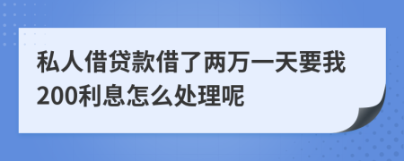 私人借贷款借了两万一天要我200利息怎么处理呢