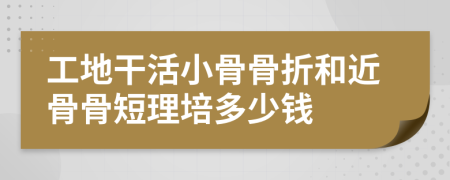 工地干活小骨骨折和近骨骨短理培多少钱