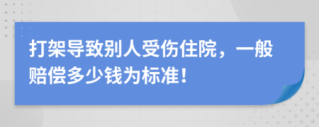 打架导致别人受伤住院，一般赔偿多少钱为标准！