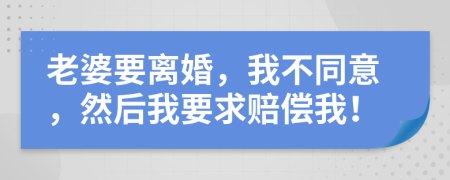 老婆要离婚，我不同意，然后我要求赔偿我！