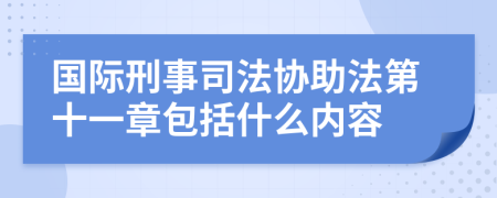 国际刑事司法协助法第十一章包括什么内容