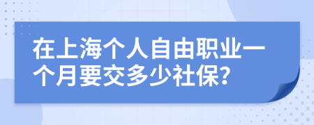 在上海个人自由职业一个月要交多少社保？