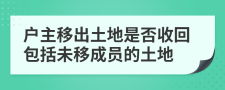 户主移出土地是否收回包括未移成员的土地