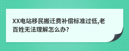 XX电站移民搬迁费补偿标准过低,老百姓无法理解怎么办?