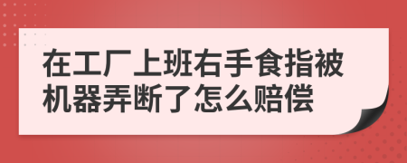 在工厂上班右手食指被机器弄断了怎么赔偿