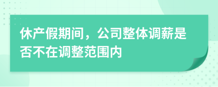 休产假期间，公司整体调薪是否不在调整范围内