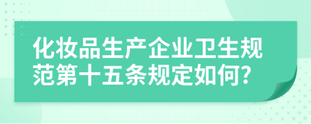 化妆品生产企业卫生规范第十五条规定如何?