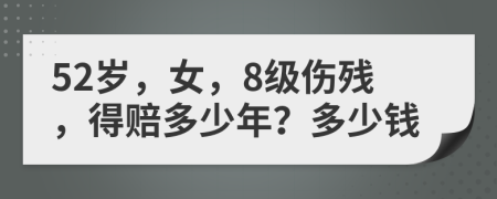 52岁，女，8级伤残，得赔多少年？多少钱