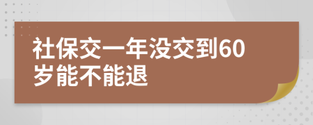 社保交一年没交到60岁能不能退