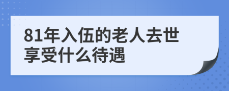 81年入伍的老人去世享受什么待遇