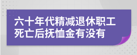 六十年代精减退休职工死亡后抚恤金有没有