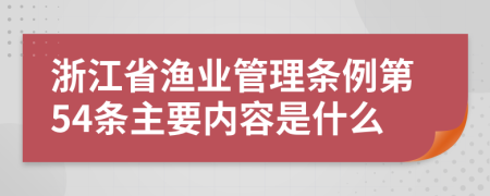 浙江省渔业管理条例第54条主要内容是什么