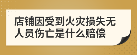 店铺因受到火灾损失无人员伤亡是什么赔偿