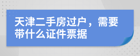 天津二手房过户，需要带什么证件票据