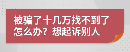 被骗了十几万找不到了怎么办？想起诉别人