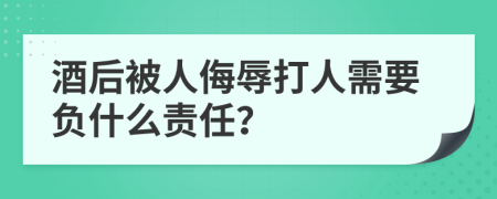 酒后被人侮辱打人需要负什么责任？