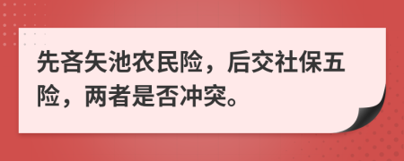 先吝矢池农民险，后交社保五险，两者是否冲突。