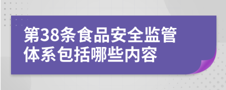 第38条食品安全监管体系包括哪些内容