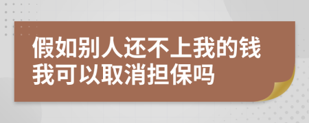 假如别人还不上我的钱我可以取消担保吗