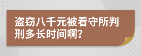 盗窃八千元被看守所判刑多长时间啊？