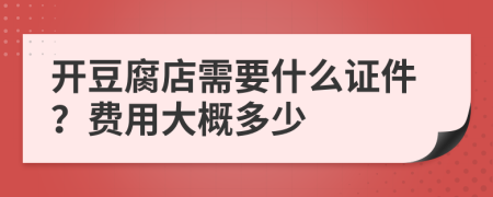 开豆腐店需要什么证件？费用大概多少