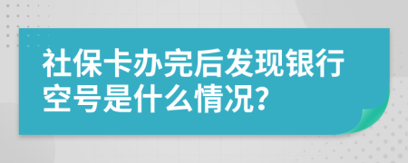 社保卡办完后发现银行空号是什么情况？