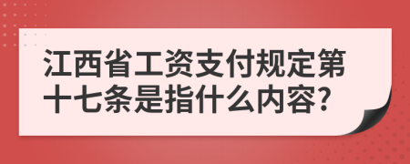 江西省工资支付规定第十七条是指什么内容?