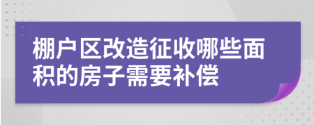 棚户区改造征收哪些面积的房子需要补偿