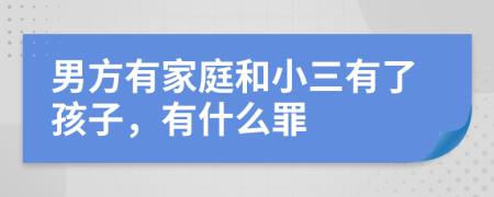 男方有家庭和小三有了孩子，有什么罪