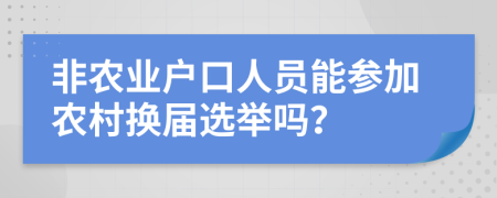 非农业户口人员能参加农村换届选举吗？